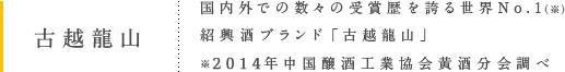 古越龍山 国内外での数々の受賞歴を誇る世界No.1（※）紹興酒ブランド「古越龍山」※2014年中国醸酒工業協会黄酒分会調べ