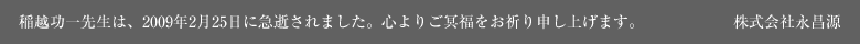 稲越功一先生は、2009年2月25日に急逝されました。心よりご冥福をお祈り申し上げます。株式会社永昌源