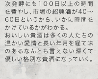次発酵にも１００日以上の時間を費やし、市場の紹興酒が40?60日というから、いかに時間をかけているかがわかる。おいしい貴酒は多くの人たちの温かい愛情と長い年月を経て味のあるなんとも言えない深くて優しい格別な貴酒になっていく。